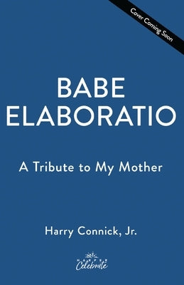 Babe: Elaboratio: A Tribute to My Mother by Connick, Harry, Jr.