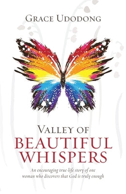 Valley of Beautiful Whispers: An Encouraging True-Life Story of One Woman Who Discovers That God Is Truly Enough by Udodong, Grace