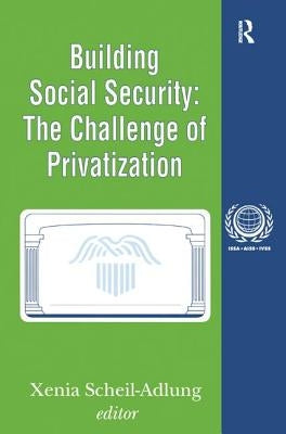 Building Social Security: Volume 6, The Challenge of Privatization by Scheil-Adlung, Xenia