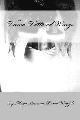 These Tattered Wing: Prose & Poetry of a Fractured Girl by Whipple, David