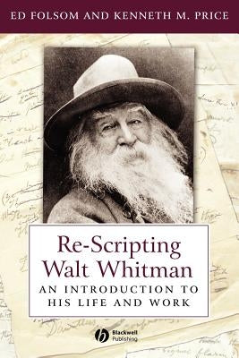 Re-Scripting Walt Whitman: An Introduction to His Life and Work by Price, Kenneth M.