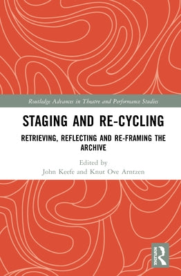 Staging and Re-cycling: Retrieving, Reflecting and Re-framing the Archive by Keefe, John