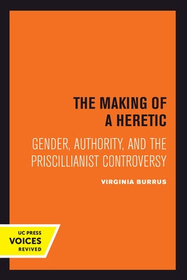 The Making of a Heretic: Gender, Authority, and the Priscillianist Controversy Volume 24 by Burrus, Virginia