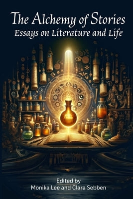 The Alchemy of Stories: Essays on Literature and Life by Sebben, Clara