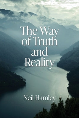 The Way of Truth and Reality by Hamley, Neil