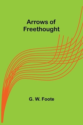 Arrows of Freethought by W. Foote, G.