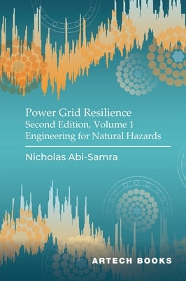 Power Grid Resilience, Second Edition, Volume 1: Engineering for Natural Hazards by Abi-Samra, Nicholas