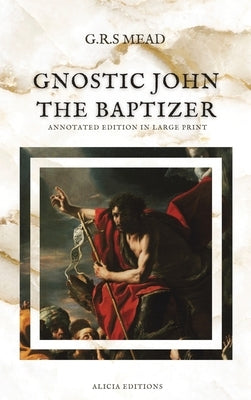 Gnostic John the Baptizer: Annotated Edition in Large Print by Mead, G. R. S.