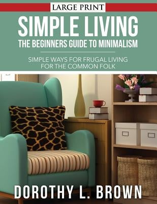 Simple Living: The Beginners Guide to Minimalism by Brown, Dorothy L.