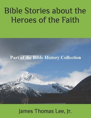 Bible Stories about the Heroes of the Faith by Lee, James Thomas, Jr.