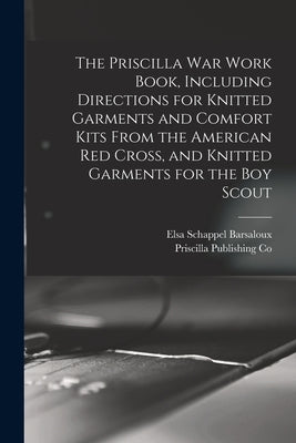The Priscilla war Work Book, Including Directions for Knitted Garments and Comfort Kits From the American Red Cross, and Knitted Garments for the boy by Co, Priscilla Publishing