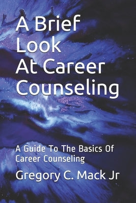A Brief Look At Career Counseling: A Guide To The Basics Of Career Counseling by Martins, Ella
