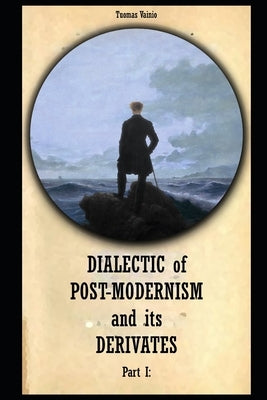 Dialectic of Post-modernism and its Derivates: Part I by Vainio, Tuomas