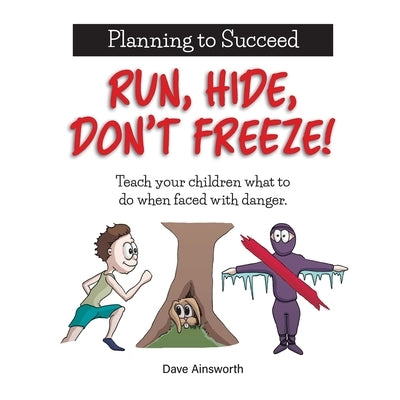 Run, Hide, Don't Freeze!: Teach Your Children What To Do When Faced With Danger by Ainsworth, Dave