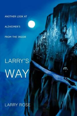 Larry's Way: Another Look at Alzheimer's from the Inside by Rose, Larry