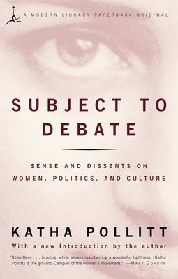 Subject to Debate: Sense and Dissents on Women, Politics, and Culture by Pollitt, Katha