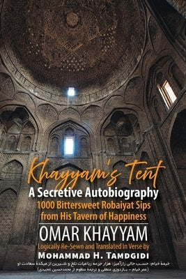 Khayyam's Tent: A Secretive Autobiography: 1000 Bittersweet Robaiyat Sips from His Tavern of Happiness by Khayyam, Omar