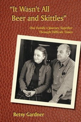 It Wasn't All Beer & Skittles: One Family's Journey Through Difficult Times by Gardner, Betsy