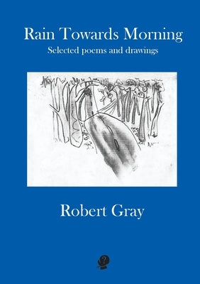 Rain Towards Morning: Selected poems and drawings by Gray, Robert