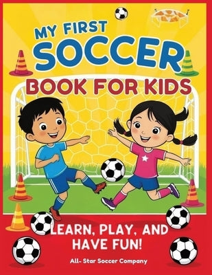 My First Soccer Book For Kids: Learn, Play, and Have Fun!: A Beginner's Guide to Soccer Skills, Teamwork, Drills, and Fun Activities for Kids by All-Star Soccer Company