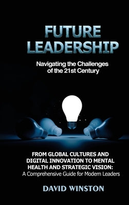 Future Leadership: Navigating the Challenges of the 21st Century: From Global Cultures and Digital Innovation to Mental Health and Strate by Winston, David