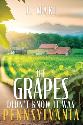 The Grapes Didn't Know it Was Pennsylvania by Maki, J.