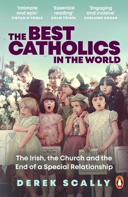The Best Catholics in the World: The Irish, the Church and the End of a Special Relationship by Scally, Derek