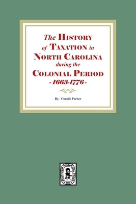 The History of Taxation in North Carolina during the Colonial Period, 1663-1776 by Parker, Coralie