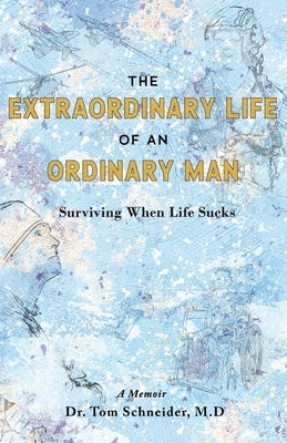 The Extraordinary Life of an Ordinary Man: Surviving When Life Sucks by Schneider, Tom