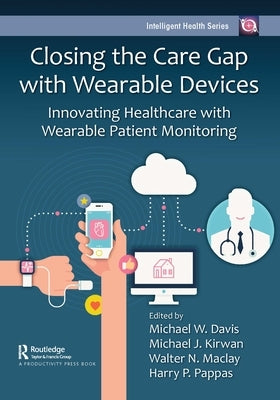 Closing the Care Gap with Wearable Devices: Innovating Healthcare with Wearable Patient Monitoring by Davis, Michael W.