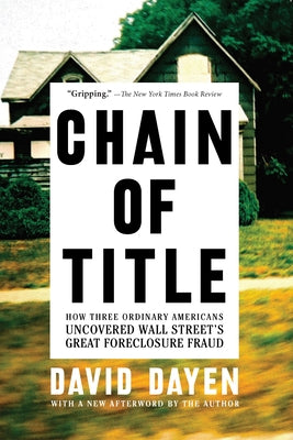 Chain of Title: How Three Ordinary Americans Uncovered Wall Street's Great Foreclosure Fraud by Dayen, David