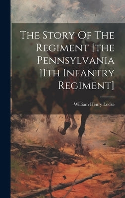 The Story Of The Regiment [the Pennsylvania 11th Infantry Regiment] by Locke, William Henry