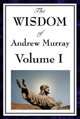 The Wisdom of Andrew Murray Vol I: Humility, with Christ in the School of Prayer, Abide in Christ by Murray, Andrew