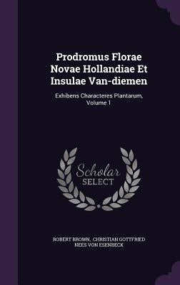 Prodromus Florae Novae Hollandiae Et Insulae Van-diemen: Exhibens Characteres Plantarum, Volume 1 by Brown, Robert