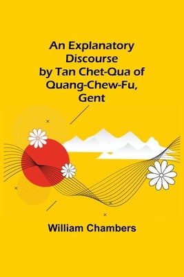 An Explanatory Discourse by Tan Chet-qua of Quang-chew-fu, Gent. by Chambers, William