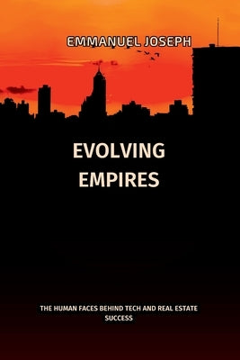 Evolving Empires, The Human Faces Behind Tech and Real Estate Success: The Human Faces Behind Tech and Real Estate Success by Joseph