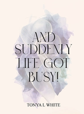 And Suddenly Life Got Busy! by White, Tonya L.