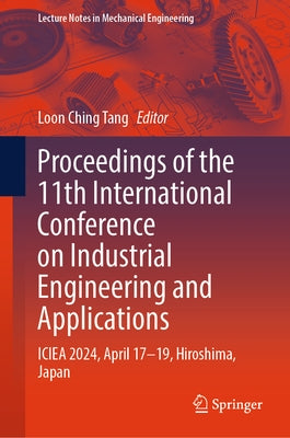 Proceedings of the 11th International Conference on Industrial Engineering and Applications: Iciea 2024, April 17-19, Hiroshima, Japan by Tang, Loon Ching