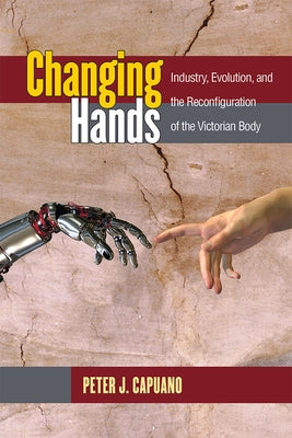 Changing Hands: Industry, Evolution, and the Reconfiguration of the Victorian Body by Capuano, Peter