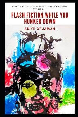 Flash Fiction While You Hunker Down by Opuamah, Abiye