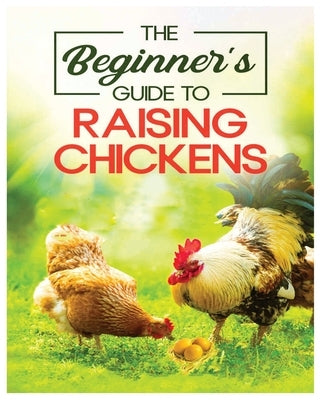 Raising Chickens for Beginners: An A-Z Guide on Starting Your Own Flock and Ensuring Their Well-being by Chandler, Mathew