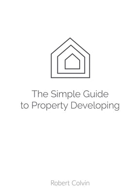 The SIMPLE guide to Property Developing by Colvin, Robert
