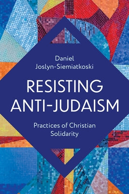 Resisting Anti-Judaism: Practices of Christian Solidarity by Joslyn-Siemiatkoski, Daniel