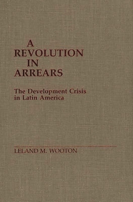 A Revolution in Arrears: The Development Crisis in Latin America by Wooton, Leland M.