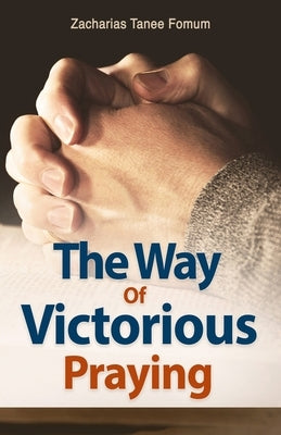 The Way of Victorious Praying by Fomum, Zacharias Tanee