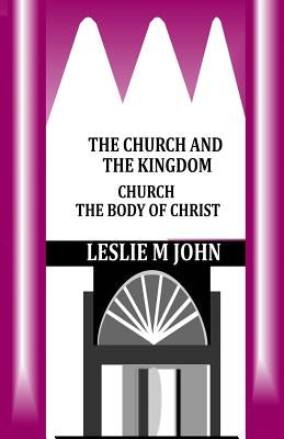 The Church and the Kingdom: Church the Body of Christ by John, Leslie M.