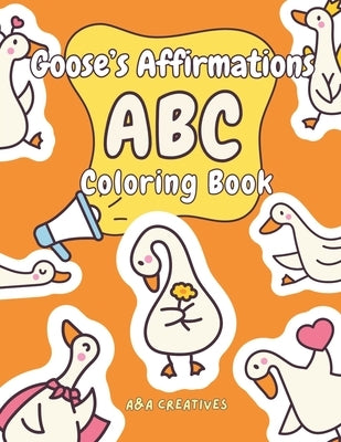 Goose's Affirmation ABC Coloring Book for Ages 4-8: Fun and Easy Goose Confidence Boost Activity Book for Children in Preschool, Kindengarten, Grade 1 by Creatives, A&a