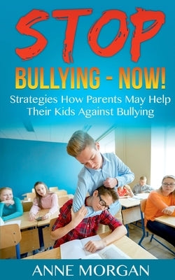 Stop Bullying - Now!: Strategies On How Parents Can Help Childs Against Bullying by Morgan, Anne