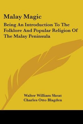 Malay Magic: Being An Introduction To The Folklore And Popular Religion Of The Malay Peninsula by Skeat, Walter William