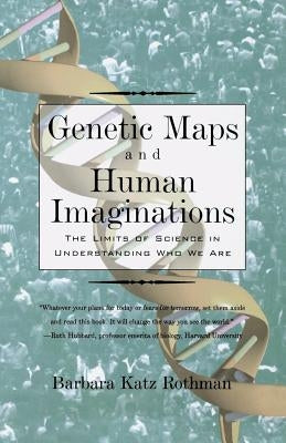 Genetic Maps and Human Imaginations: The Limits of Science in Understanding Who We Are by Rothman, Barbara Katz
